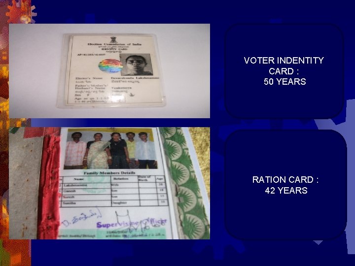 VOTER INDENTITY CARD : 50 YEARS RATION CARD : 42 YEARS 