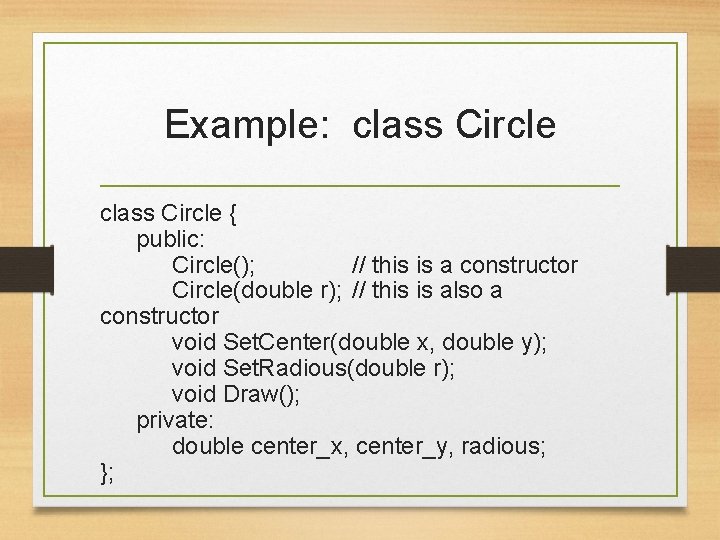 Example: class Circle { public: Circle(); // this is a constructor Circle(double r); //