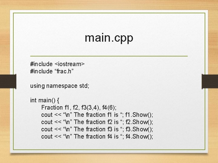 main. cpp #include <iostream> #include “frac. h” using namespace std; int main() { Fraction