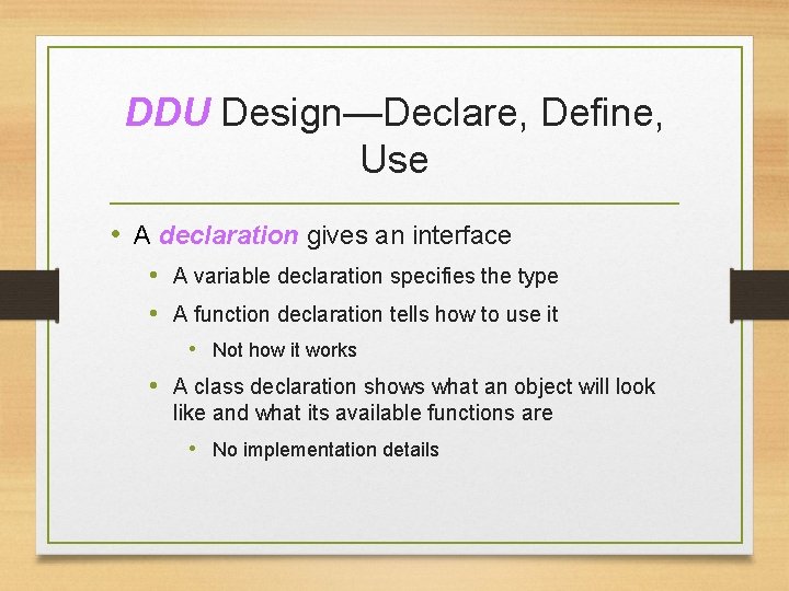 DDU Design—Declare, Define, Use • A declaration gives an interface • A variable declaration