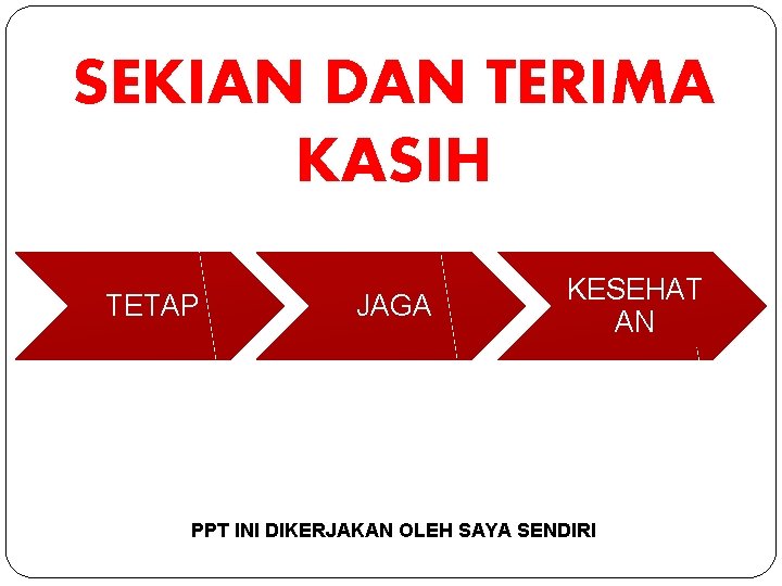 SEKIAN DAN TERIMA KASIH TETAP JAGA KESEHAT AN PPT INI DIKERJAKAN OLEH SAYA SENDIRI