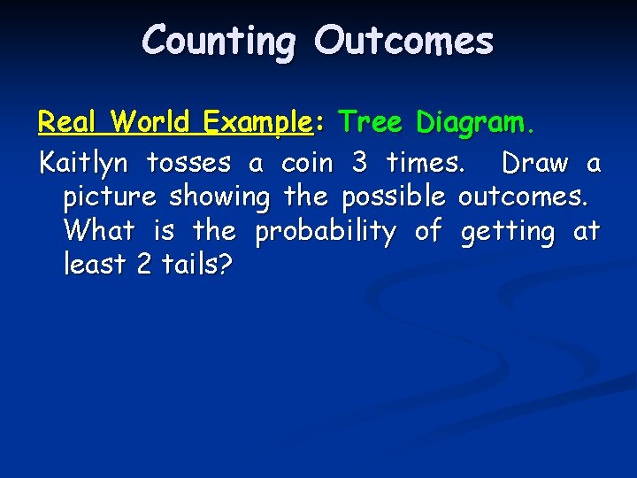 Counting Outcomes Real World Example: Tree Diagram. Kaitlyn tosses a coin 3 times. Draw