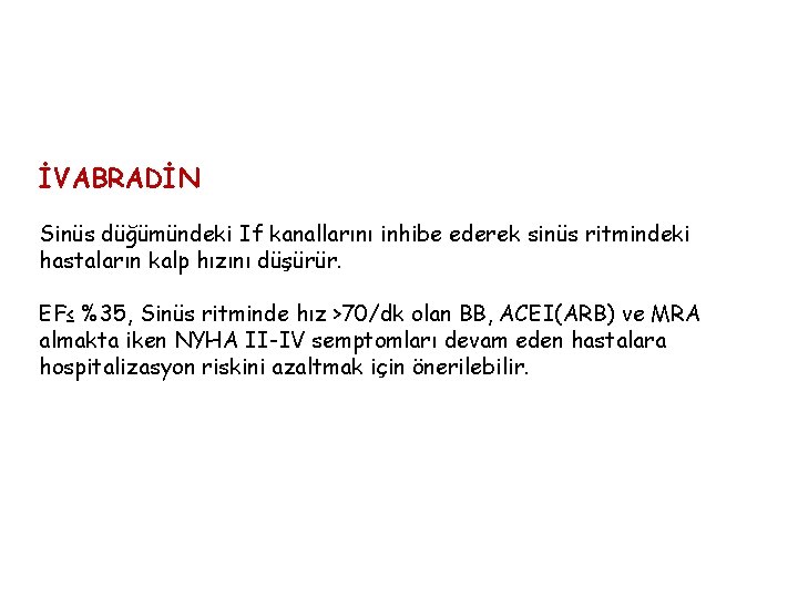 İVABRADİN Sinüs düğümündeki If kanallarını inhibe ederek sinüs ritmindeki hastaların kalp hızını düşürür. EF≤