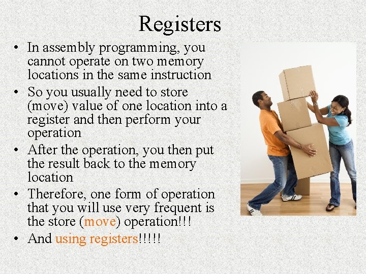 Registers • In assembly programming, you cannot operate on two memory locations in the