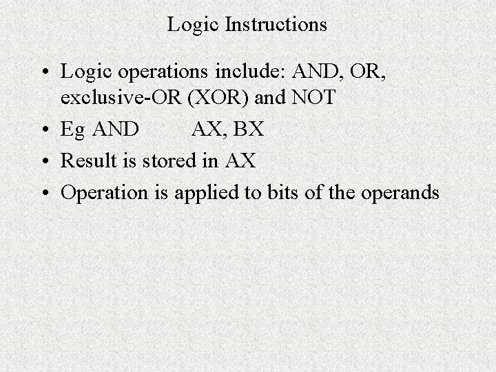Logic Instructions • Logic operations include: AND, OR, exclusive-OR (XOR) and NOT • Eg Logic Instructions • Logic operations include: AND, OR, exclusive-OR (XOR) and NOT • Eg