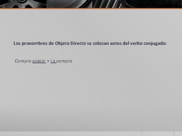 Los pronombres de Objeto Directo se colocan antes del verbo conjugado: Compro azúcar >