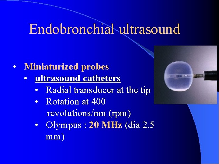 Endobronchial ultrasound • Miniaturized probes • ultrasound catheters • Radial transducer at the tip