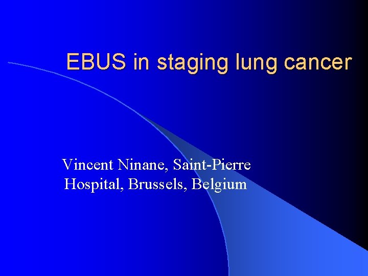 EBUS in staging lung cancer Vincent Ninane, Saint-Pierre Hospital, Brussels, Belgium 