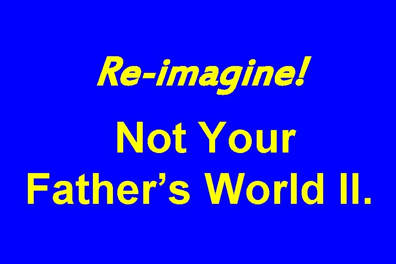 Re-imagine! Not Your Father’s World II. 