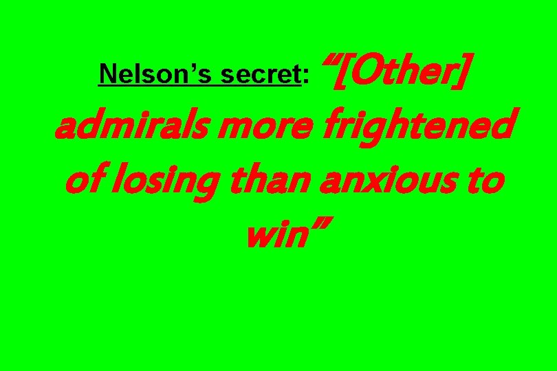 “[Other] admirals more frightened of losing than anxious to win” Nelson’s secret: 