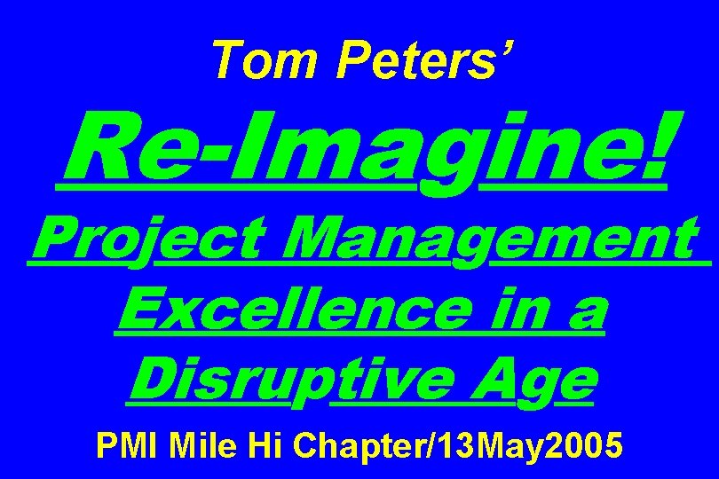 Tom Peters’ Re-Imagine! Project Management Excellence in a Disruptive Age PMI Mile Hi Chapter/13