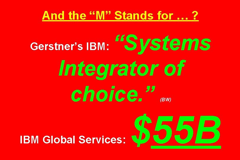 And the “M” Stands for … ? “Systems Integrator of choice. ” Gerstner’s IBM: