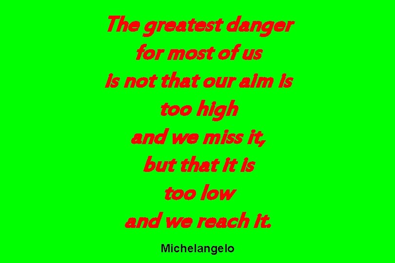 The greatest danger for most of us is not that our aim is too