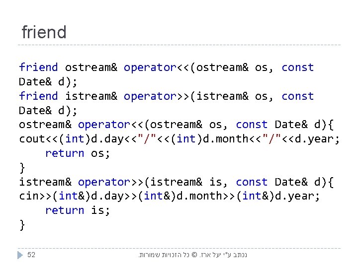 friend ostream& operator<<(ostream& os, const Date& d); friend istream& operator>>(istream& os, const Date& d);