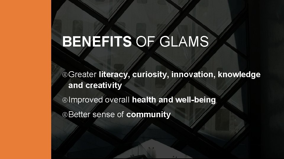 BENEFITS OF GLAMS Greater literacy, curiosity, innovation, knowledge and creativity Improved Better overall health