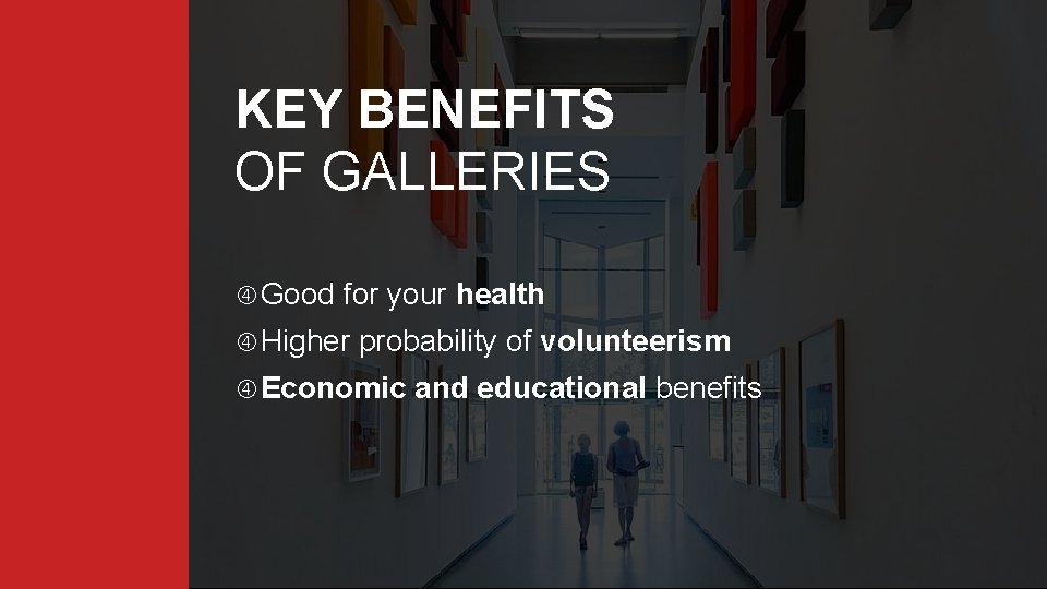 KEY BENEFITS OF GALLERIES Good for your health Higher probability of volunteerism Economic and