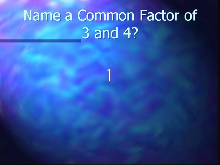 Name a Common Factor of 3 and 4? 1 