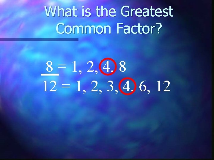 What is the Greatest Common Factor? 8 = 1, 2, 4, 8 12 =