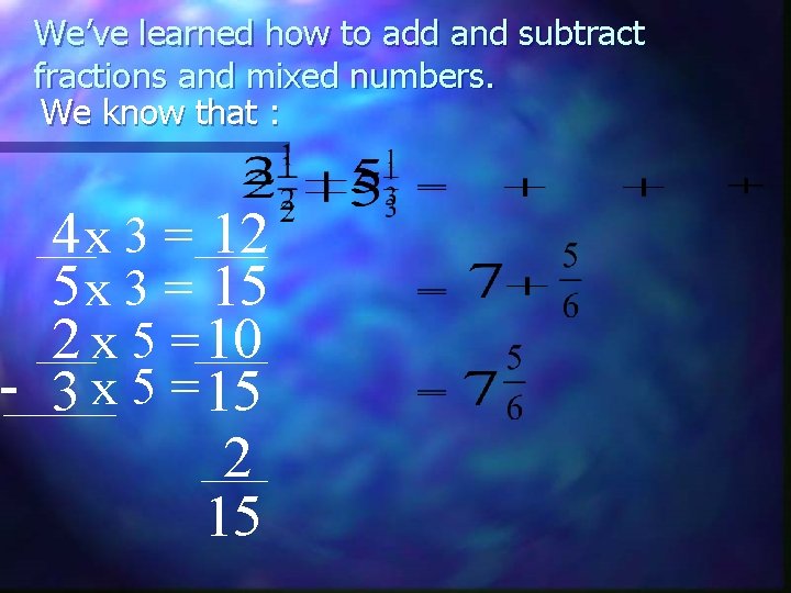 We’ve learned how to add and subtract fractions and mixed numbers. We know that