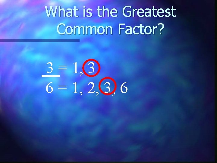 What is the Greatest Common Factor? 3 = 1, 3 6 = 1, 2,