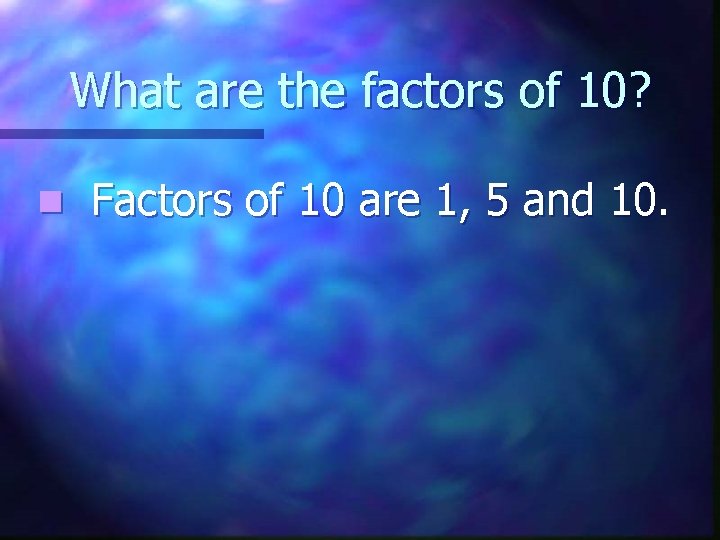 What are the factors of 10? n Factors of 10 are 1, 5 and