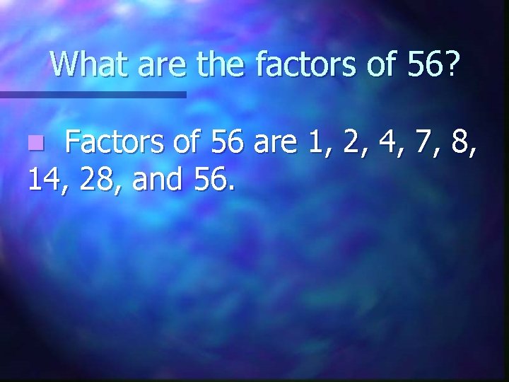 What are the factors of 56? Factors of 56 are 1, 2, 4, 7,