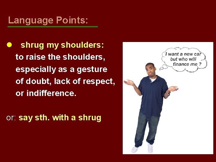 Language Points: l shrug my shoulders: to raise the shoulders, especially as a gesture