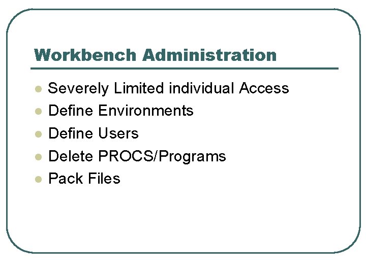 Workbench Administration l l l Severely Limited individual Access Define Environments Define Users Delete