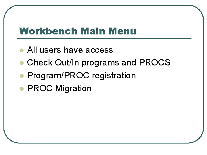 Workbench Main Menu l l All users have access Check Out/In programs and PROCS