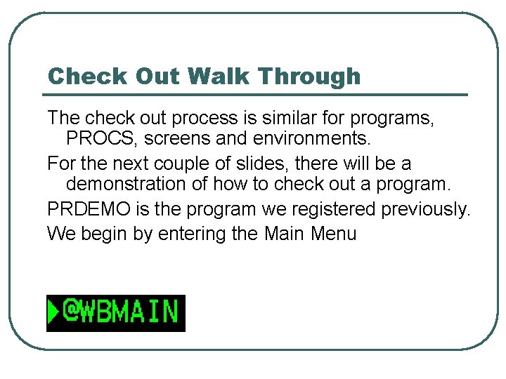 Check Out Walk Through The check out process is similar for programs, PROCS, screens
