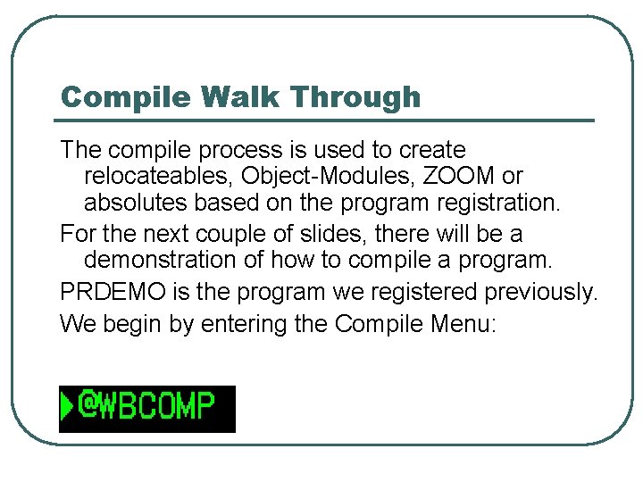 Compile Walk Through The compile process is used to create relocateables, Object-Modules, ZOOM or