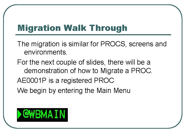 Migration Walk Through The migration is similar for PROCS, screens and environments. For the