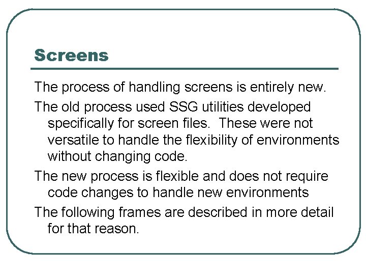 Screens The process of handling screens is entirely new. The old process used SSG