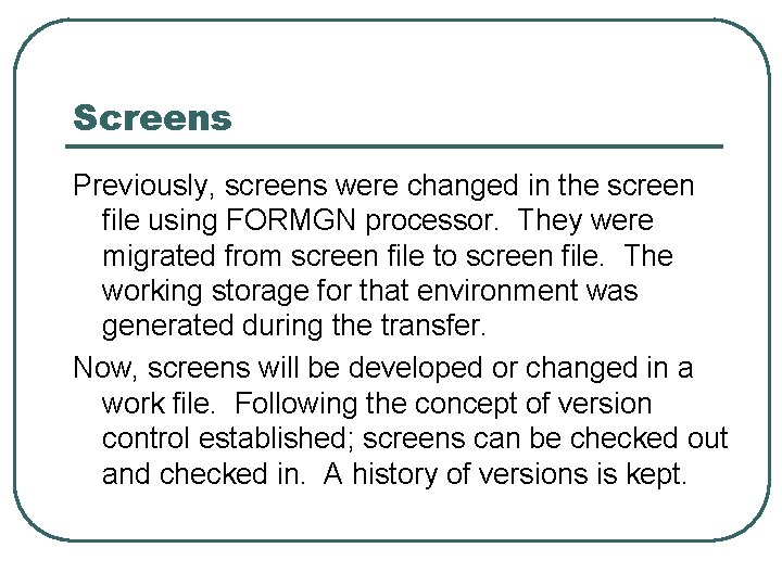 Screens Previously, screens were changed in the screen file using FORMGN processor. They were