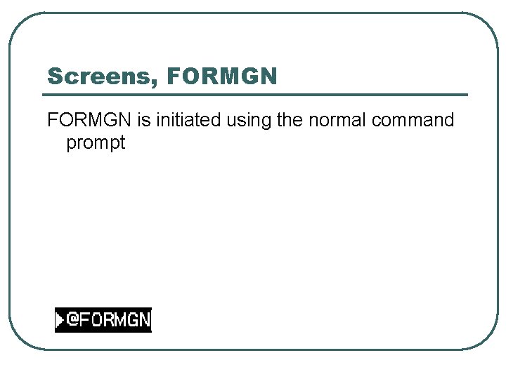 Screens, FORMGN is initiated using the normal command prompt 