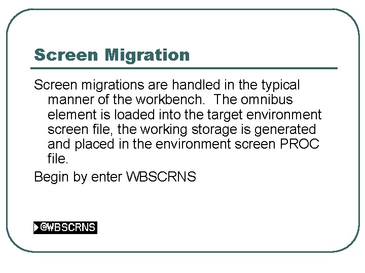 Screen Migration Screen migrations are handled in the typical manner of the workbench. The