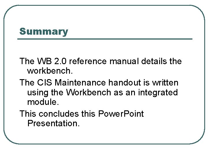 Summary The WB 2. 0 reference manual details the workbench. The CIS Maintenance handout