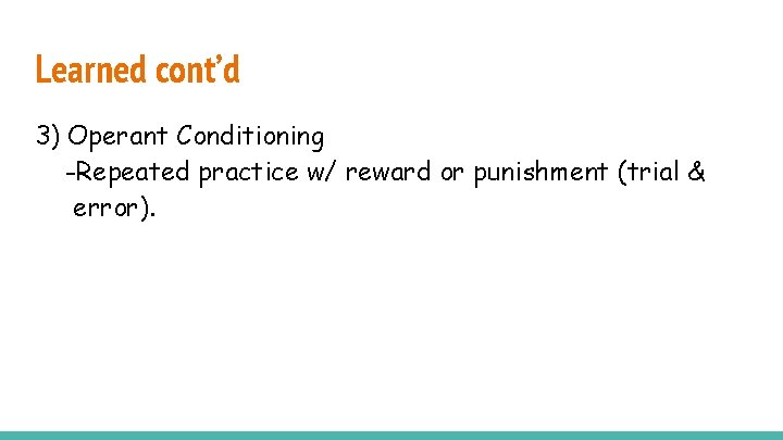 Learned cont’d 3) Operant Conditioning -Repeated practice w/ reward or punishment (trial & error).