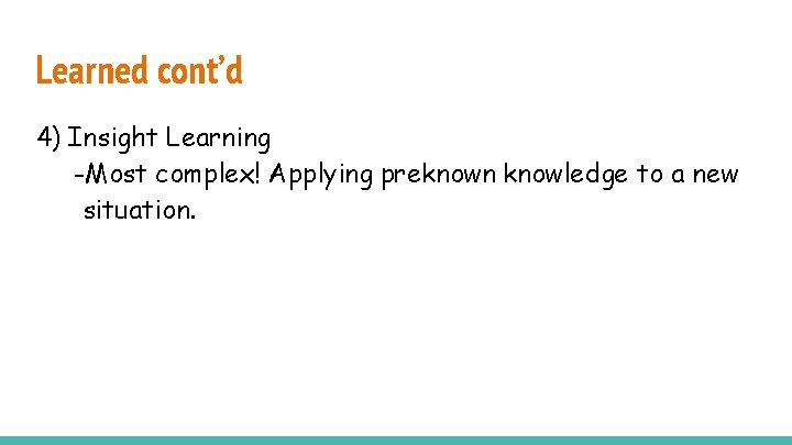 Learned cont’d 4) Insight Learning -Most complex! Applying preknown knowledge to a new situation.