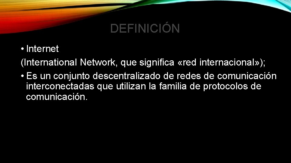 DEFINICIÓN • Internet (International Network, que significa «red internacional» ); • Es un conjunto