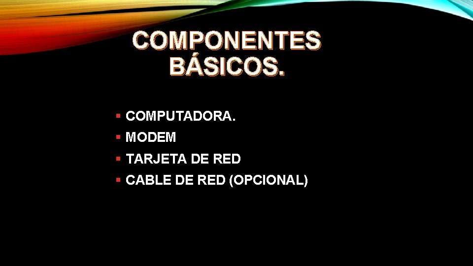 COMPONENTES BÁSICOS. § COMPUTADORA. § MODEM § TARJETA DE RED § CABLE DE RED