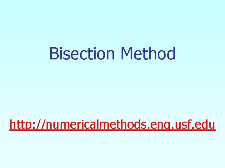 Bisection Method http: //numericalmethods. eng. usf. edu 