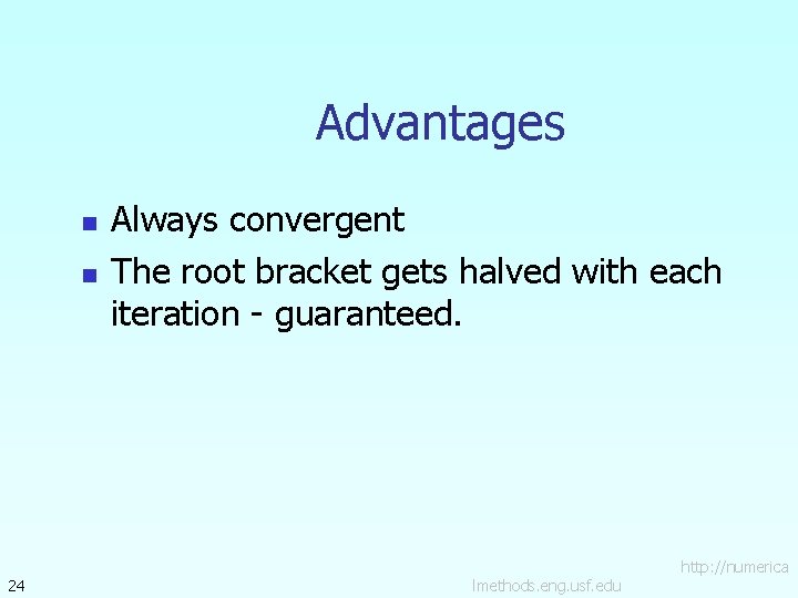 Advantages n n 24 Always convergent The root bracket gets halved with each iteration