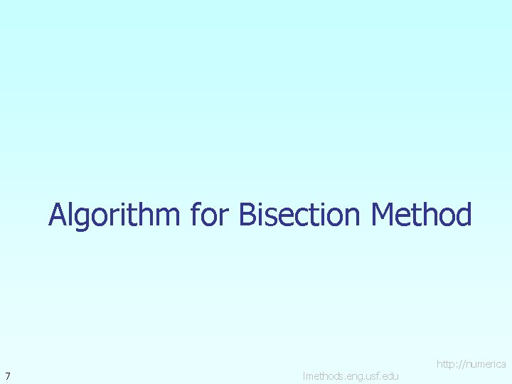 Algorithm for Bisection Method 7 lmethods. eng. usf. edu http: //numerica 
