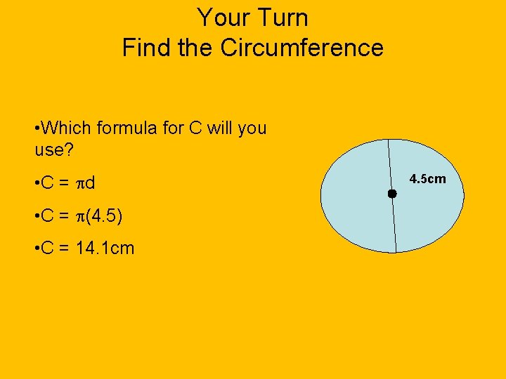 Your Turn Find the Circumference • Which formula for C will you use? •