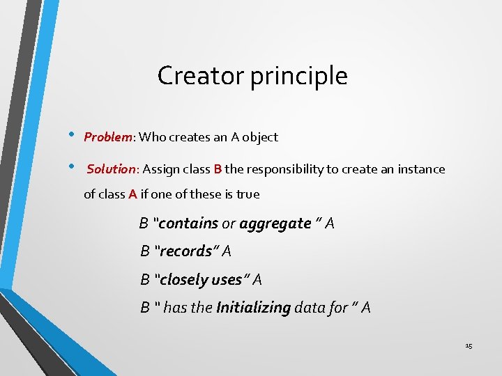 Creator principle • Problem: Who creates an A object • Solution: Assign class B