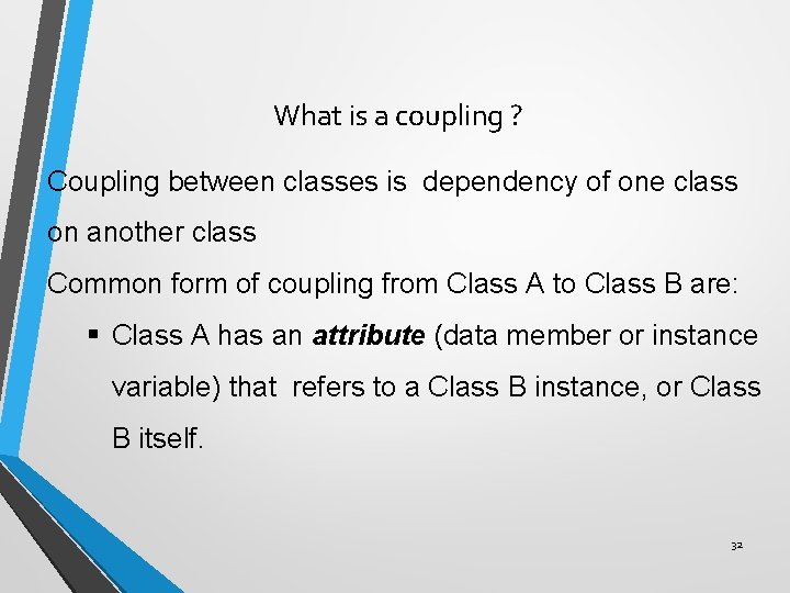 What is a coupling ? Coupling between classes is dependency of one class on