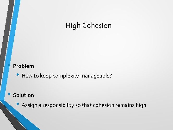 High Cohesion • Problem • How to keep complexity manageable? • Solution • Assign