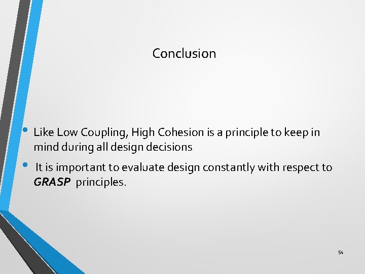 Conclusion • Like Low Coupling, High Cohesion is a principle to keep in mind