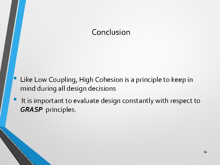 Conclusion • Like Low Coupling, High Cohesion is a principle to keep in mind Conclusion • Like Low Coupling, High Cohesion is a principle to keep in mind
